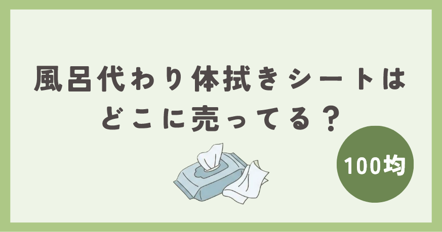 風呂代わりになる体拭きシートは100均のどこで買える？