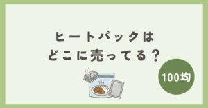 ヒートパックは100均のどこに売ってる？
