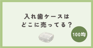 入れ歯ケースは100均のどこに売ってる?